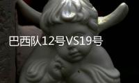 巴西隊12號VS19號：如何準(zhǔn)確辨別？