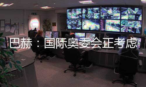 巴赫：國際奧委會正考慮創(chuàng)辦奧林匹克電子競技運動會