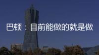 巴頓：目前能做的就是做好自己準備好聯賽，努力在國家隊出場