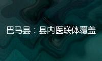 巴馬縣：縣內醫聯體覆蓋率達100%