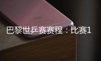 巴黎世乒賽賽程：比賽13日開始 男單決賽壓軸