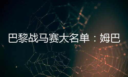 巴黎戰馬賽大名單：姆巴佩領銜，李剛仁、登貝萊、埃梅里在列