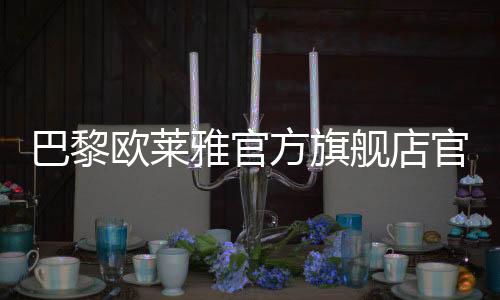 巴黎歐萊雅官方旗艦店官網男士（巴黎歐萊雅官方旗艦店官網）