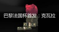 巴黎法國杯首發：克瓦拉茨赫利亞領銜，法比安、李剛仁出戰