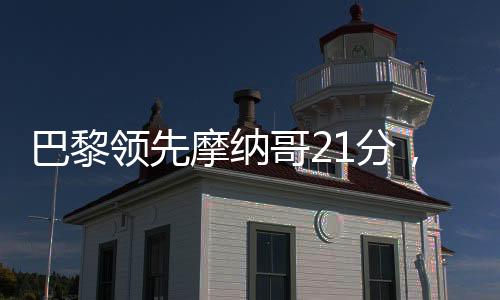 巴黎領(lǐng)先摩納哥21分，創(chuàng)法甲自1516賽季以來前兩名最大分差