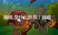 巍峨,是什么意思（巍峨的意思是什么）