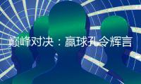 巔峰對(duì)決：贏球孔令輝言崇拜 輸球老瓦要請(qǐng)酒