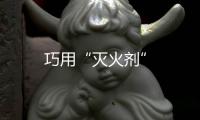 巧用“滅火劑”