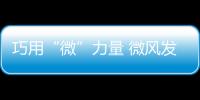 巧用“微”力量 微風(fēng)發(fā)電助力實現(xiàn)“雙碳”目標(biāo)