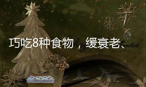 巧吃8種食物，緩衰老、疲勞有一套