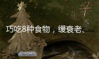 巧吃8種食物，緩衰老、疲勞有一套