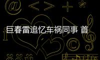 巨春雷追憶車禍同事 首曝親歷車禍全過程