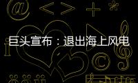 巨頭宣布：退出海上風電！