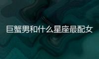 巨蟹男和什么星座最配女 巨蟹男和什么星座女最般配