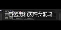 巨蟹男和天秤女配嗎