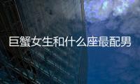 巨蟹女生和什么座最配男生（巨蟹座女和什么座最配男生）
