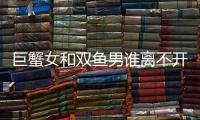 巨蟹女和雙魚男誰離不開誰 巨蟹女和雙魚男配對合適嗎