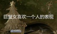 巨蟹女喜歡一個人的表現 準到爆 巨蟹女喜歡一個人會主動嗎