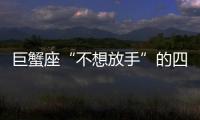 巨蟹座“不想放手”的四種表現，請你理解下，別再笑話人家了