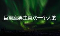 巨蟹座男生喜歡一個人的表現