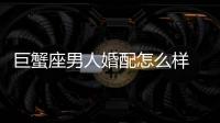 巨蟹座男人婚配怎么樣 巨蟹座男生配對最好的星座女