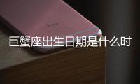 巨蟹座出生日期是什么時候