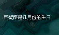 巨蟹座是幾月份的生日 巨蟹座是幾月份陽歷