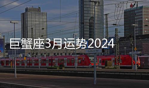 巨蟹座3月運勢2024年 巨蟹座3月運勢詳解