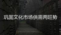 鞏固文化市場供需兩旺勢頭