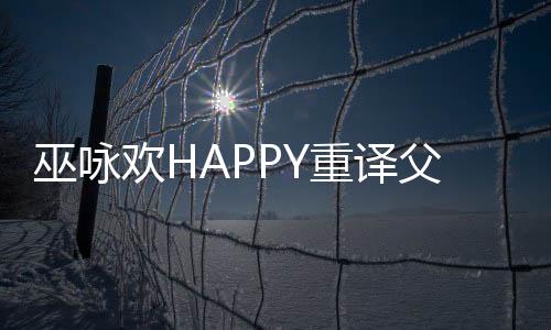 巫詠歡HAPPY重譯父親巫啟賢經(jīng)典金曲《團(tuán)圓》 傳承愛與音樂的不變感動(dòng)