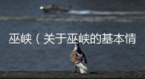 巫峽（關(guān)于巫峽的基本情況說明介紹）