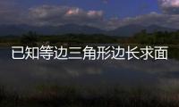 已知等邊三角形邊長求面積的公式（已知等邊三角形邊長 求面積的公式）
