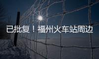 已批復！福州火車站周邊將改造