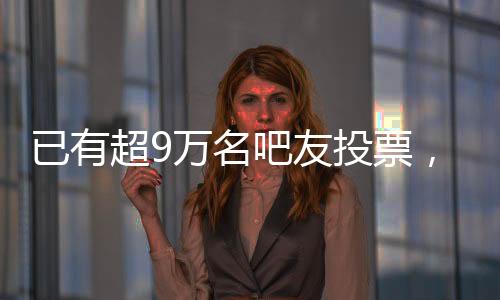 已有超9萬名吧友投票，67.35%吧友認(rèn)為揚科維奇應(yīng)該下課
