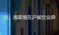 川、湘菜館在滬餐飲業異軍突起 年輕人火爆追捧