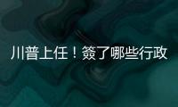 川普上任！簽了哪些行政命令？新關(guān)稅幾時(shí)會(huì)發(fā)生？｜天下雜誌