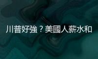 川普好強？美國人薪水和美元齊揚｜天下雜誌