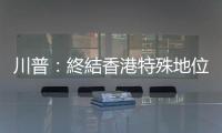 川普：終結香港特殊地位?。煜码s誌