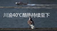 川渝40℃酷熱持續至下周