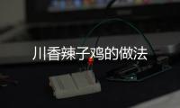 川香辣子雞的做法