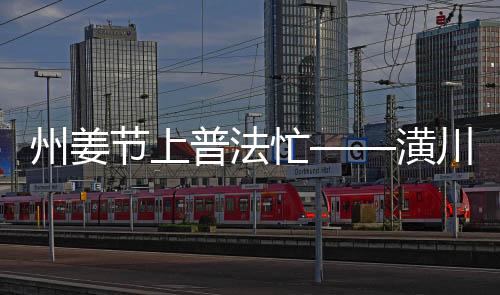 州姜節上普法忙——潢川縣青年普法志愿者法治文化基層行活動
