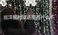 巡洋艦和驅(qū)逐艦有什么不同 巡洋艦的實力相對更強