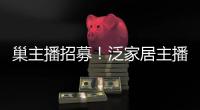 巢主播招募！泛家居主播養(yǎng)成計(jì)劃