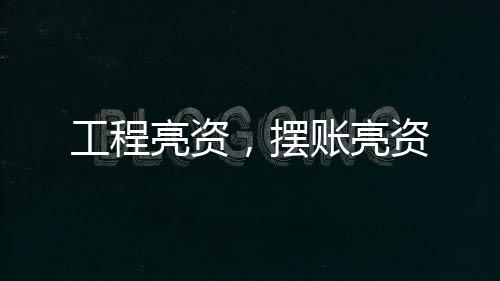 工程亮資，擺賬亮資