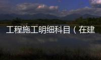 工程施工明細科目（在建工程明細科目設置）