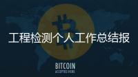 工程檢測個人工作總結報告（工程檢測個人工作總結）