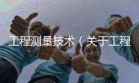 工程測量技術（關于工程測量技術的基本情況說明介紹）