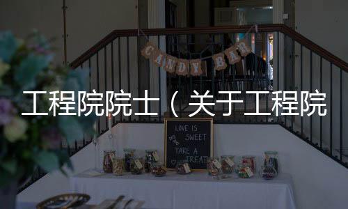 工程院院士（關于工程院院士的基本情況說明介紹）