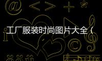 工廠服裝時尚圖片大全（工廠服裝設計效果圖片）