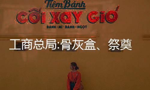 工商總局:骨灰盒、祭奠用品等計入殯葬費(fèi)系濫收費(fèi)